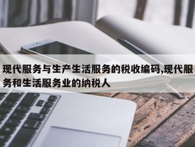 现代服务与生产生活服务的税收编码,现代服务和生活服务业的纳税人