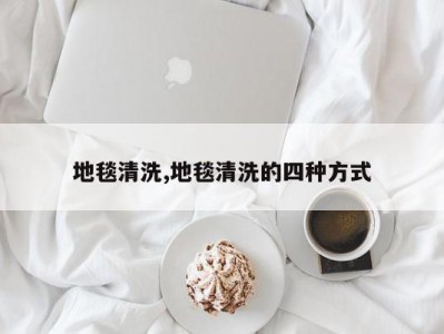 地毯清洗,地毯清洗的四种方式