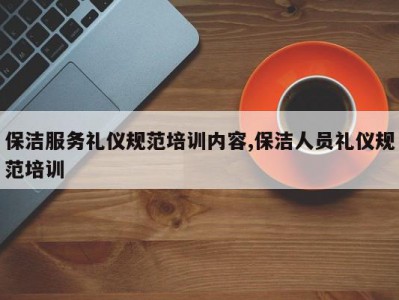 保洁服务礼仪规范培训内容,保洁人员礼仪规范培训