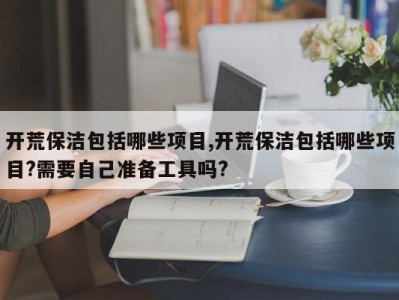 开荒保洁包括哪些项目,开荒保洁包括哪些项目?需要自己准备工具吗?