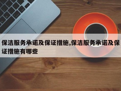保洁服务承诺及保证措施,保洁服务承诺及保证措施有哪些