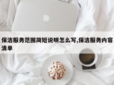 保洁服务范围简短说明怎么写,保洁服务内容清单