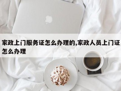 家政上门服务证怎么办理的,家政人员上门证怎么办理
