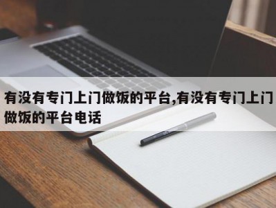 有没有专门上门做饭的平台,有没有专门上门做饭的平台电话