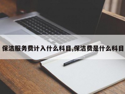 保洁服务费计入什么科目,保洁费是什么科目