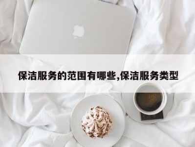 保洁服务的范围有哪些,保洁服务类型