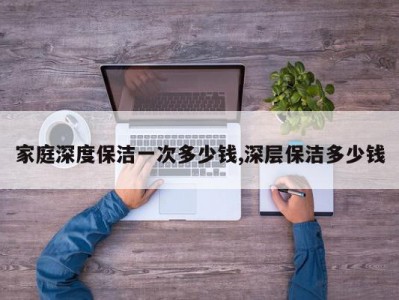 家庭深度保洁一次多少钱,深层保洁多少钱