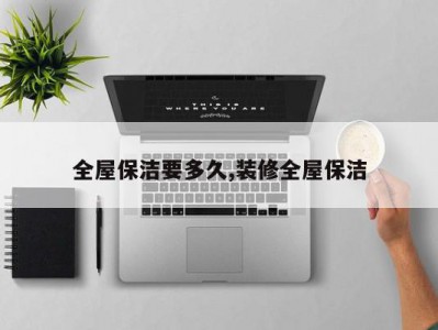 全屋保洁要多久,装修全屋保洁