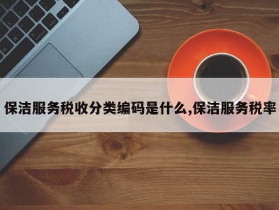 保洁服务税收分类编码是什么,保洁服务税率