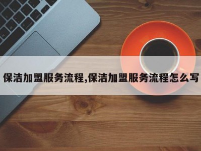 保洁加盟服务流程,保洁加盟服务流程怎么写