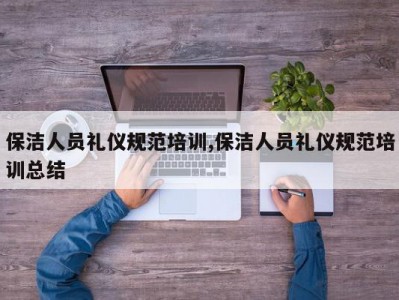 保洁人员礼仪规范培训,保洁人员礼仪规范培训总结