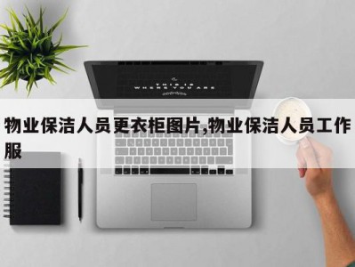 物业保洁人员更衣柜图片,物业保洁人员工作服
