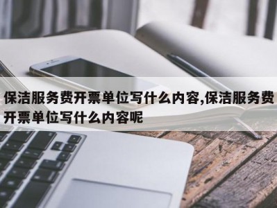保洁服务费开票单位写什么内容,保洁服务费开票单位写什么内容呢