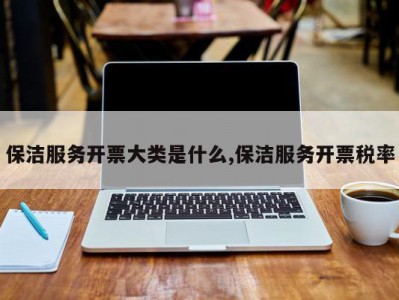 保洁服务开票大类是什么,保洁服务开票税率