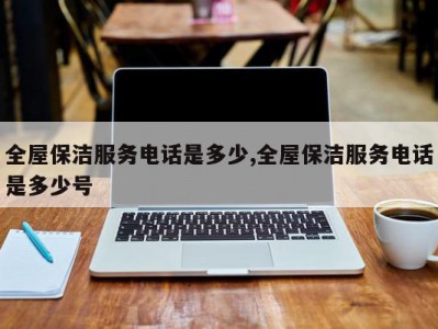 全屋保洁服务电话是多少,全屋保洁服务电话是多少号