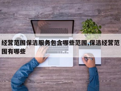 经营范围保洁服务包含哪些范围,保洁经营范围有哪些