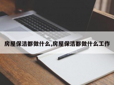 房屋保洁都做什么,房屋保洁都做什么工作