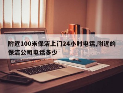 附近100米保洁上门24小时电话,附近的保洁公司电话多少