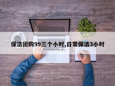 保洁团购99三个小时,日常保洁3小时