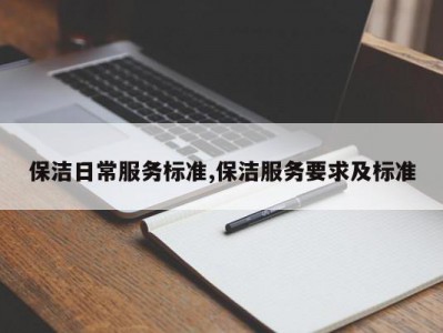 保洁日常服务标准,保洁服务要求及标准