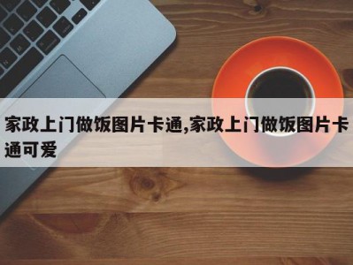家政上门做饭图片卡通,家政上门做饭图片卡通可爱