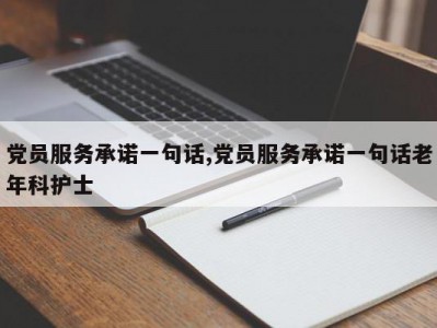 党员服务承诺一句话,党员服务承诺一句话老年科护士