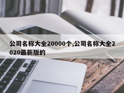 公司名称大全20000个,公司名称大全2020最新版的