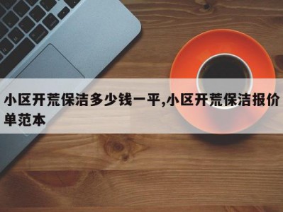 小区开荒保洁多少钱一平,小区开荒保洁报价单范本
