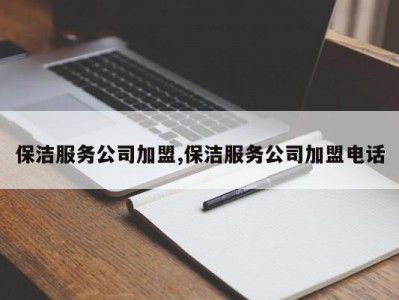 保洁服务公司加盟,保洁服务公司加盟电话