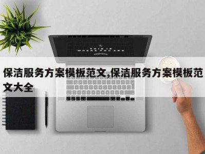保洁服务方案模板范文,保洁服务方案模板范文大全