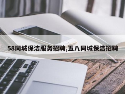 58同城保洁服务招聘,五八同城保洁招聘