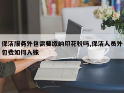 保洁服务外包需要缴纳印花税吗,保洁人员外包费如何入账
