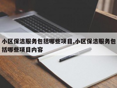 小区保洁服务包括哪些项目,小区保洁服务包括哪些项目内容