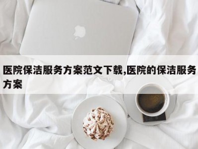 医院保洁服务方案范文下载,医院的保洁服务方案