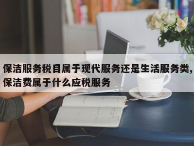 保洁服务税目属于现代服务还是生活服务类,保洁费属于什么应税服务