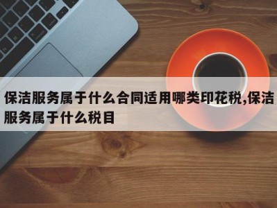保洁服务属于什么合同适用哪类印花税,保洁服务属于什么税目