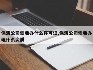 保洁公司需要办什么许可证,保洁公司需要办理什么资质