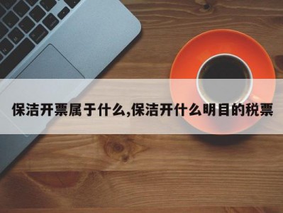 保洁开票属于什么,保洁开什么明目的税票