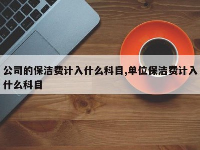 公司的保洁费计入什么科目,单位保洁费计入什么科目