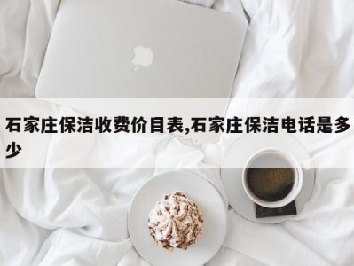 石家庄保洁收费价目表,石家庄保洁电话是多少