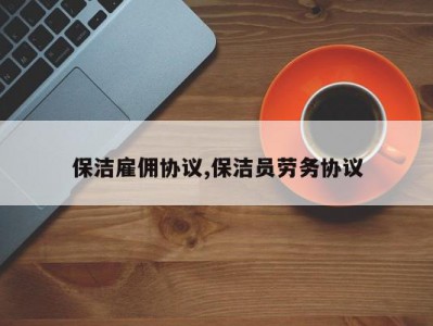 保洁雇佣协议,保洁员劳务协议