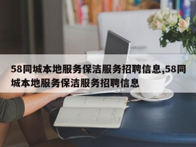 58同城本地服务保洁服务招聘信息,58同城本地服务保洁服务招聘信息
