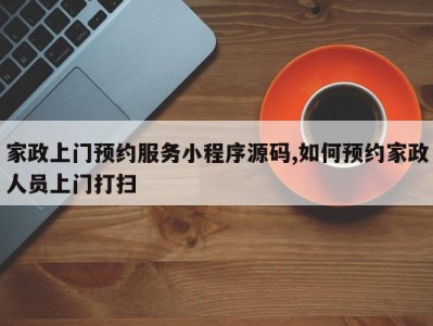 家政上门预约服务小程序源码,如何预约家政人员上门打扫