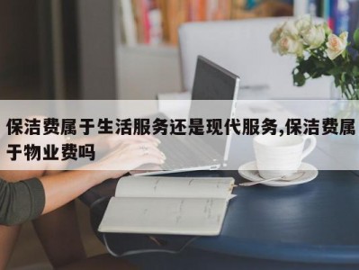 保洁费属于生活服务还是现代服务,保洁费属于物业费吗