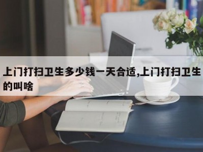 上门打扫卫生多少钱一天合适,上门打扫卫生的叫啥