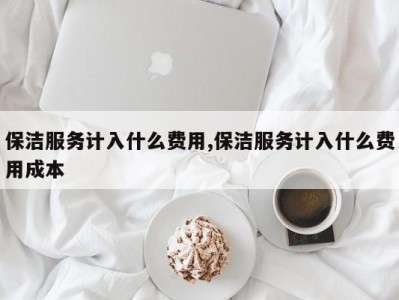 保洁服务计入什么费用,保洁服务计入什么费用成本
