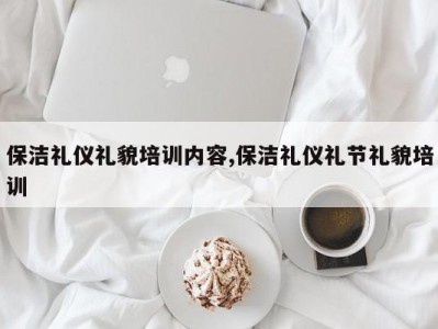 保洁礼仪礼貌培训内容,保洁礼仪礼节礼貌培训
