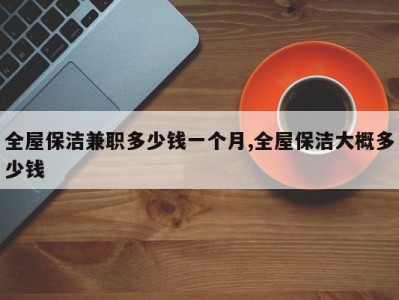 全屋保洁兼职多少钱一个月,全屋保洁大概多少钱