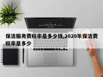 保洁服务费税率是多少钱,2020年保洁费税率是多少