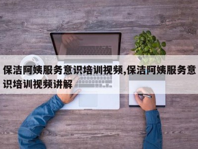 保洁阿姨服务意识培训视频,保洁阿姨服务意识培训视频讲解